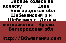 Задние колёса на коляску  ZORG › Цена ­ 1 000 - Белгородская обл., Шебекинский р-н, Шебекино г. Дети и материнство » Куплю   . Белгородская обл.